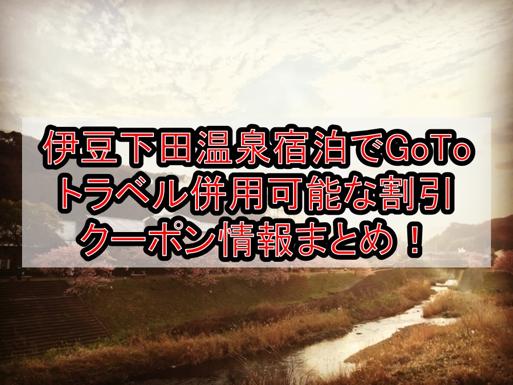 伊豆下田温泉宿泊でGoToトラベル併用可能な割引クーポン情報まとめ!dトラベルやじゃらんでお得に!