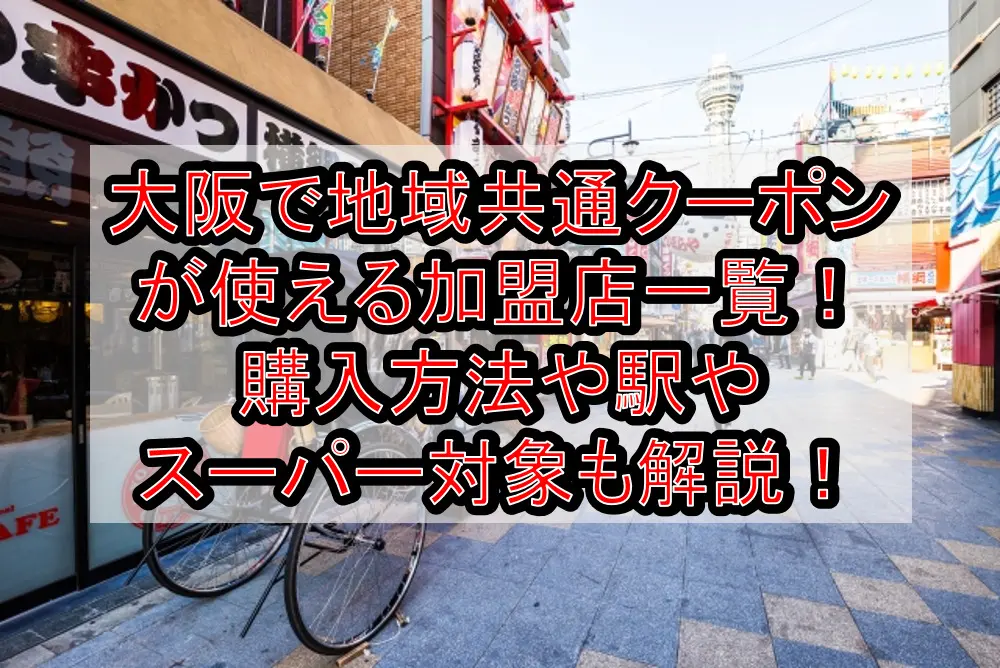 大阪で地域共通クーポンが使える加盟店一覧！購入方法や駅やスーパー対象も徹底解説！