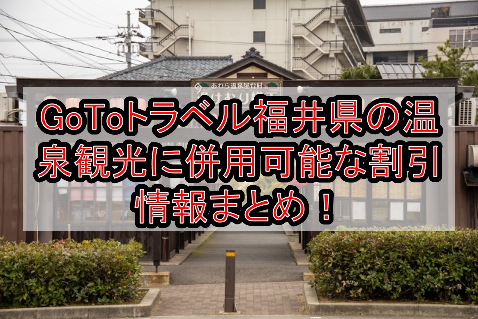 GoToトラベル福井県の温泉観光に併用可能な割引情報まとめ!じゃらんや楽天トラベルがお得!