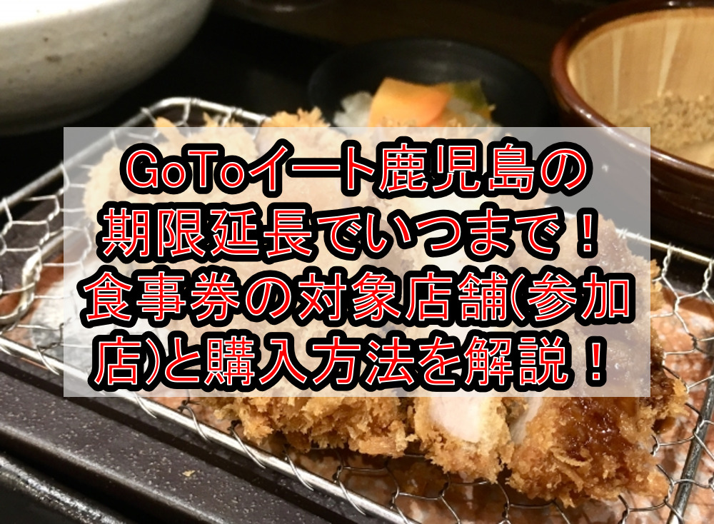 Gotoイート鹿児島の期限延長でいつまで 食事券の対象店舗 参加店 と購入方法を徹底解説 旅する亜人ちゃん