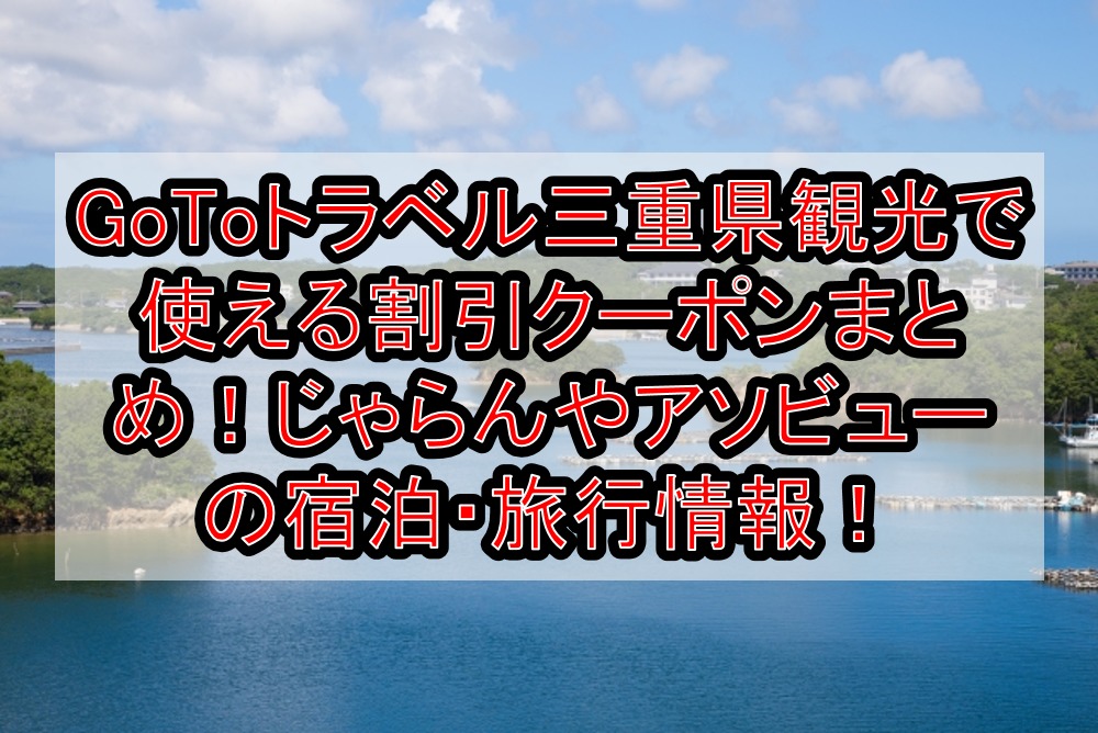 GoToトラベル三重県観光で使える割引クーポンまとめ!じゃらんやアソビューの宿泊・旅行情報!