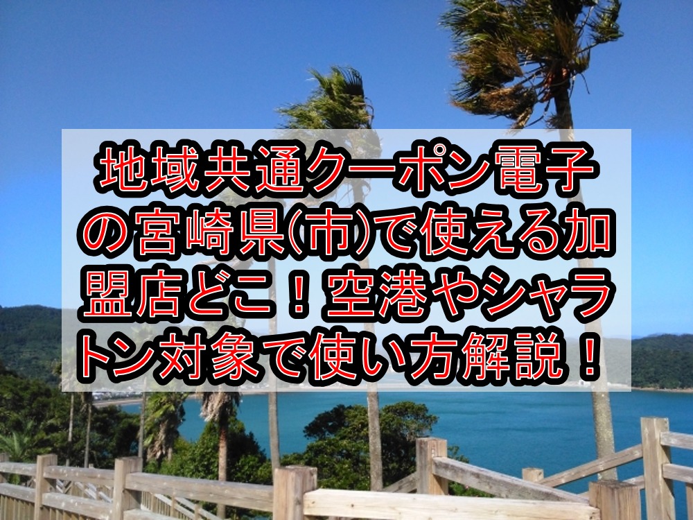 地域共通クーポン電子の宮崎県(市)で使える加盟店どこ!空港やシャラトン対象で使い方も徹底解説!