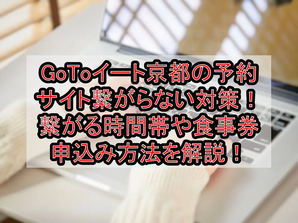 GoToイート京都府の予約サイト繋がらない対策！繋がる時間帯や食事券申込み方法を徹底解説！