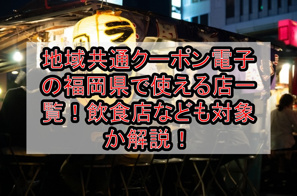 地域共通クーポン電子の福岡県(市)で使える店一覧！空港や飲食店、コンビニも対象か解説！