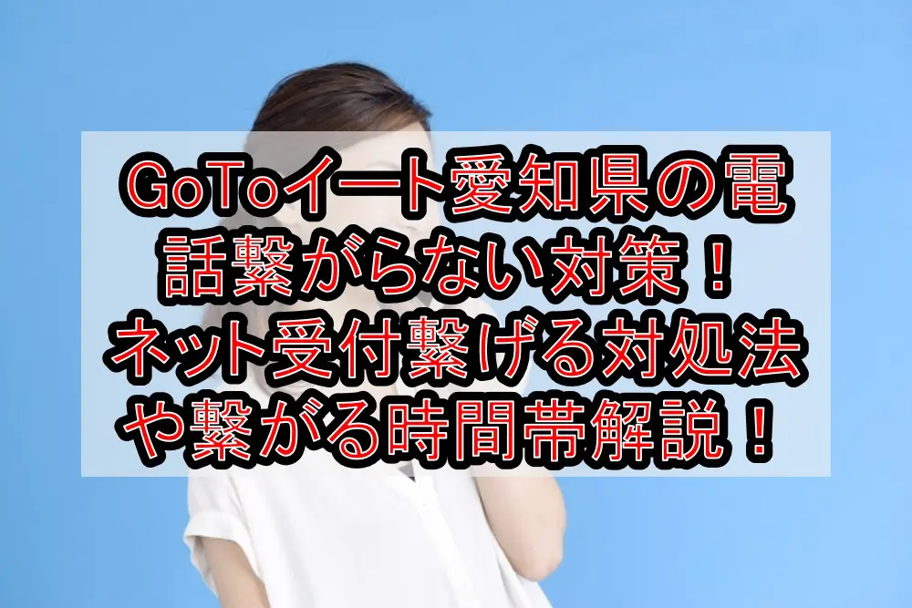 GoToイート愛知県の電話繋がらない対策！ネット申し込み繋げる対処法や繋がる時間帯を徹底解説！