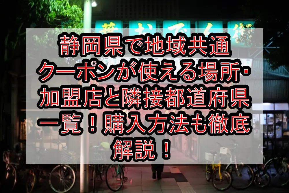 静岡県で地域共通クーポンが使える場所・加盟店と隣接都道府県一覧！購入方法も徹底解説！