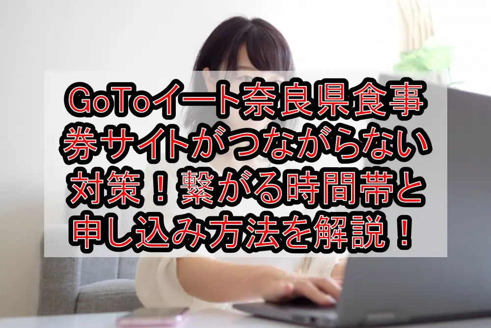 GoToイート奈良県の食事券サイトがつながらない対策！繋がる時間帯と申し込み・予約方法を解説！