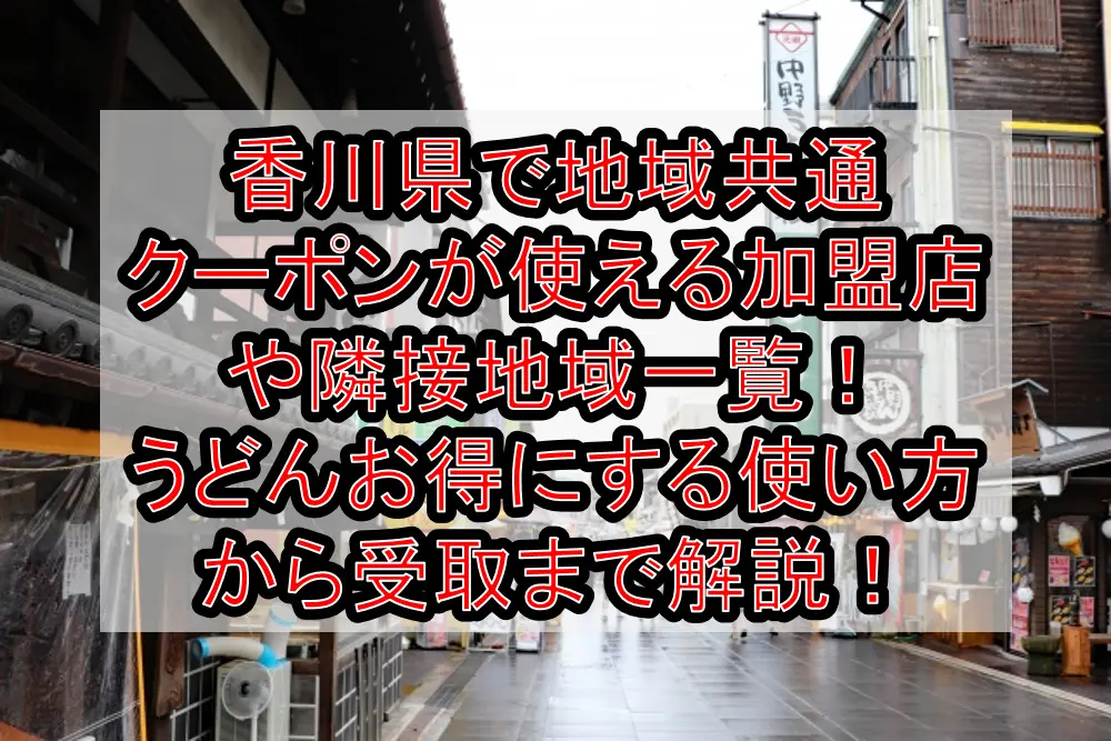 香川県で地域共通クーポンが使える場所・加盟店や隣接地域一覧！うどんお得にする使い方から受取方法まで解説！