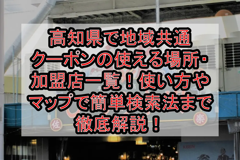 高知県で地域共通クーポンの使える場所・加盟店一覧！使い方やマップで簡単検索法まで徹底解説！