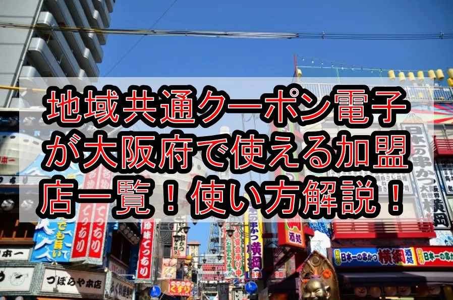 地域共通クーポン電子が大阪府(市)で使える加盟店一覧！使い方と飲食店やタクシー、大阪空港も対象か解説！