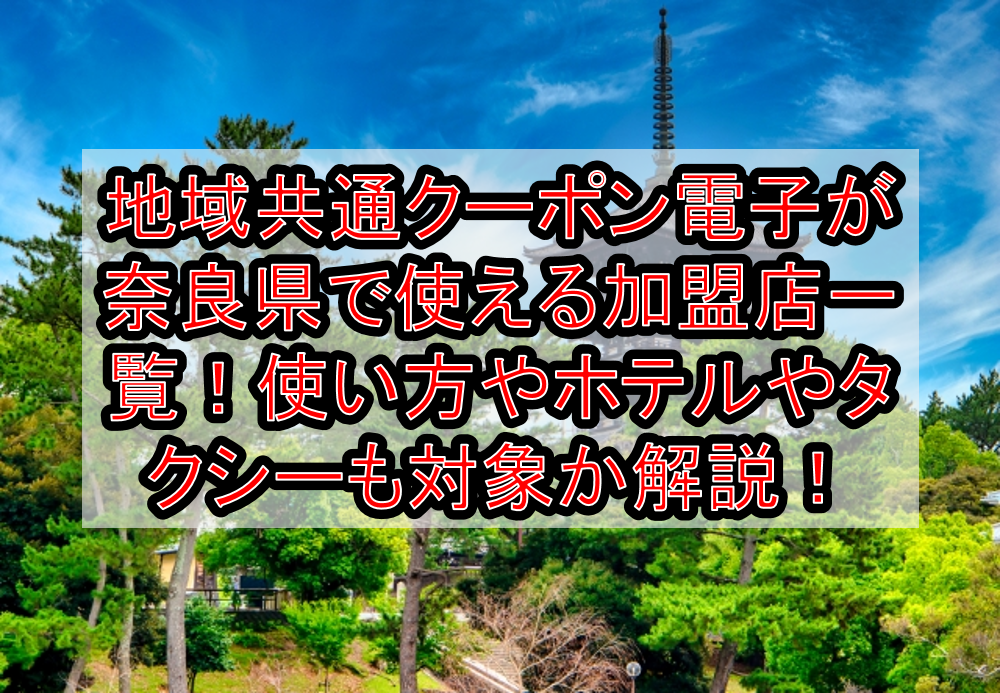 地域共通クーポン電子が奈良県(市)で使える加盟店一覧！使い方やホテルやタクシーも対象か解説！