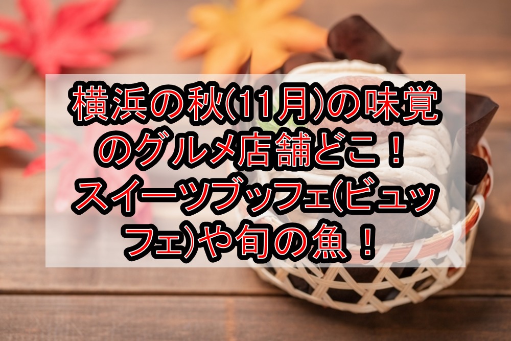 横浜の秋(11月)の味覚のグルメ店舗どこ!スイーツブッフェ(ビュッフェ)や旬の魚を徹底紹介!