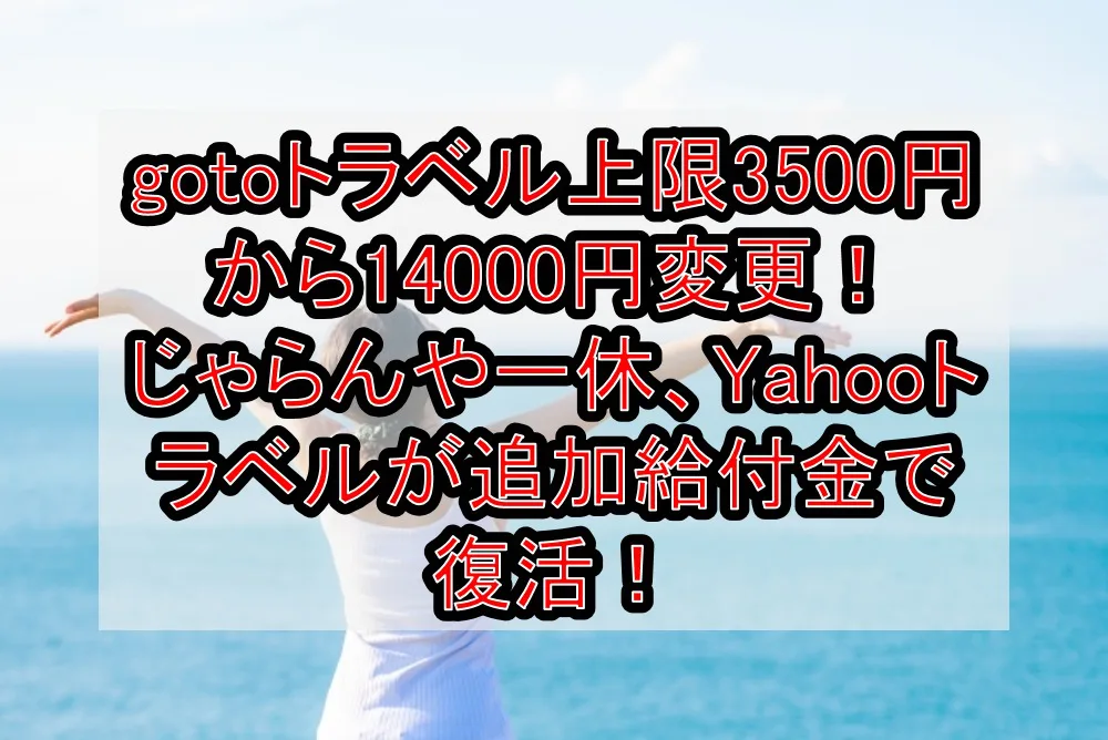 gotoトラベル上限額3500円から14000円に変更！じゃらんや一休、Yahooトラベルが追加給付金で復活！