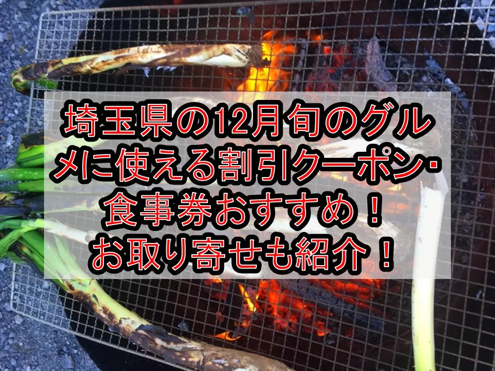 埼玉県の12月旬のグルメ(食べ物)に使える割引クーポン・食事券おすすめ！お取り寄せも紹介！