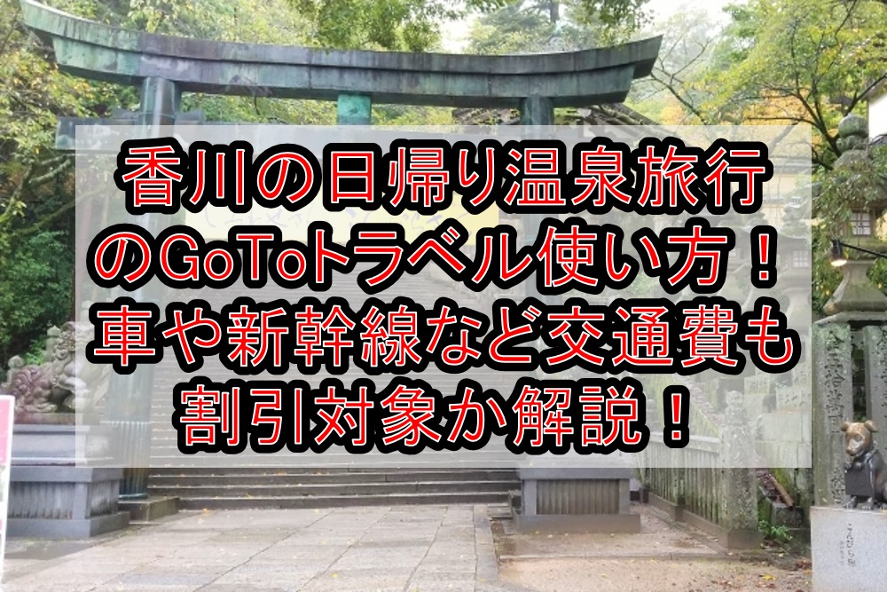 香川の日帰り温泉旅行のgotoトラベル使い方 車や新幹線など交通費も割引対象か解説 旅する亜人ちゃん