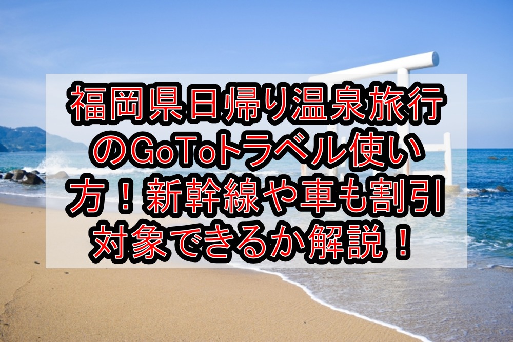 福岡県日帰り温泉旅行のgotoトラベル使い方 新幹線や車も割引対象できるか徹底解説 旅する亜人ちゃん