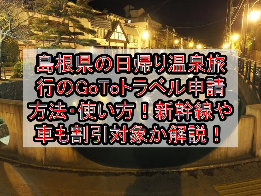 島根県の日帰り温泉旅行のGoToトラベル申請方法・使い方！新幹線や車も割引対象か解説！