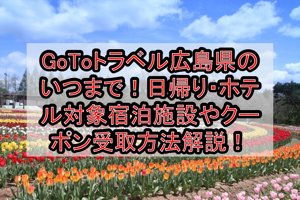 GoToトラベル広島県のいつまで!日帰り・ホテル対象宿泊施設やクーポン受取方法と使い方解説!