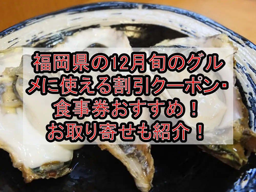 福岡県の12月旬のグルメ(食べ物)に使える割引クーポン・食事券おすすめ！お取り寄せも紹介！