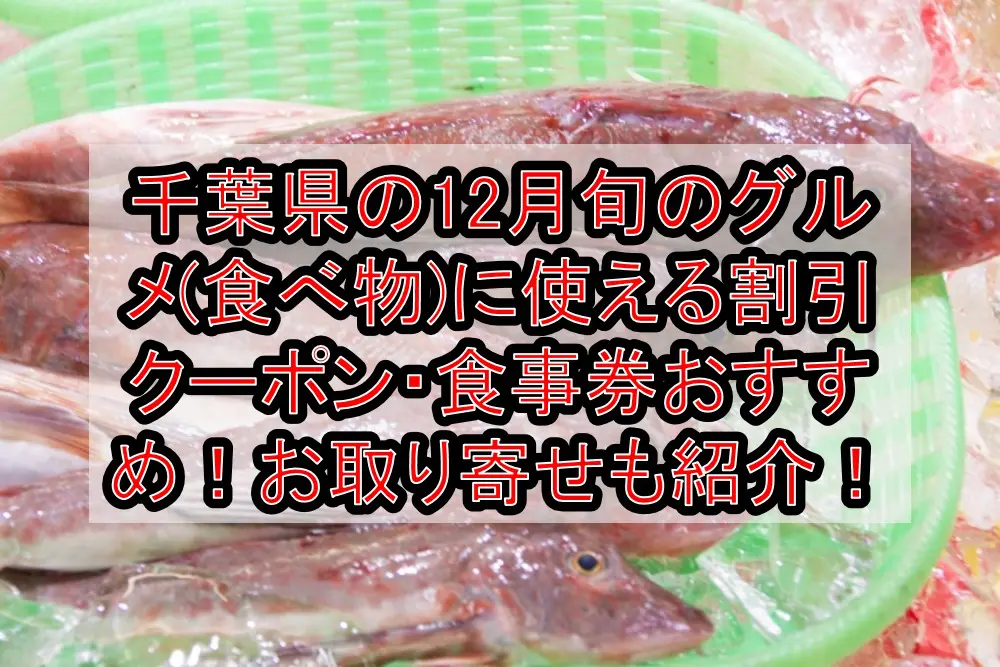 千葉県の12月旬のグルメ(食べ物)に使える割引クーポン・食事券おすすめ！お取り寄せも紹介！