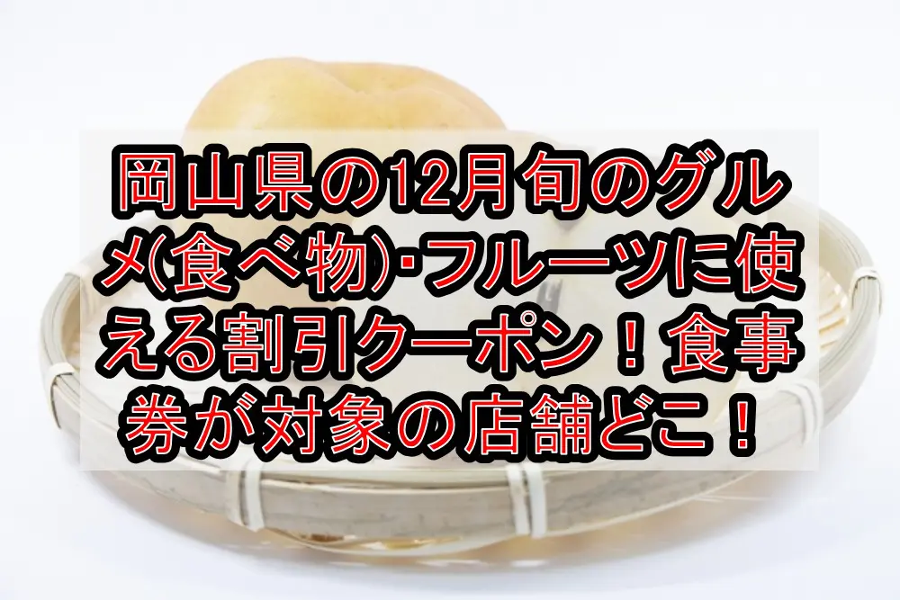 岡山県の12月旬のグルメ(食べ物)・フルーツに使える割引クーポン！食事券が対象の店舗どこ！