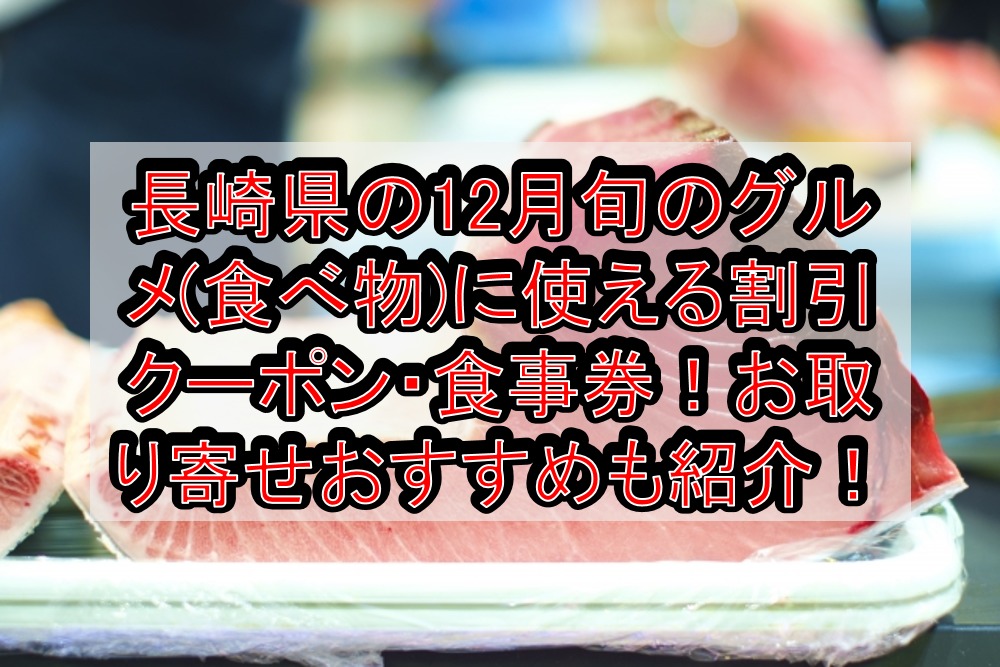 長崎県の12月旬のグルメ(食べ物)に使える割引クーポン・食事券！お取り寄せおすすめも紹介！
