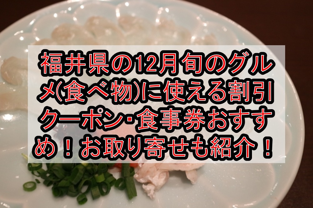 福井県の12月旬のグルメ 食べ物 に使える割引クーポン 食事券おすすめ お取り寄せも紹介 旅する亜人ちゃん