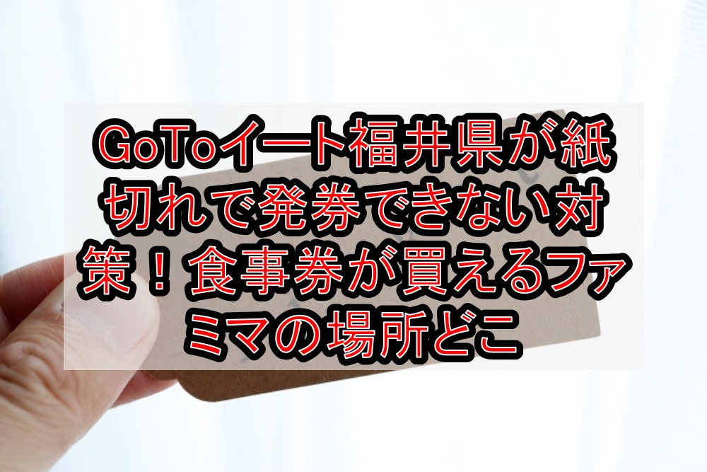 Gotoイート福井県が紙切れで発券できない対策 食事券が買えるファミマの場所どこ 旅する亜人ちゃん