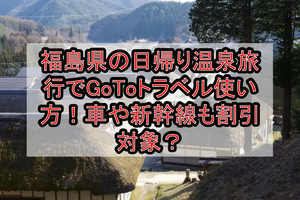 福島県の日帰り温泉旅行でGoToトラベル使い方！車や新幹線も割引対象か解説！