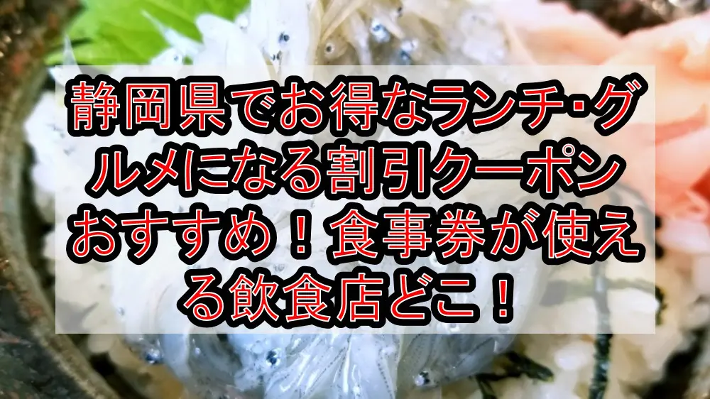 静岡県でお得なランチ・グルメになる割引クーポンおすすめ！食事券が使える飲食店どこ！