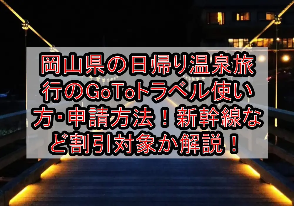 岡山県の日帰り温泉旅行のGoToトラベル使い方・申請方法！新幹線など割引対象になるか解説！