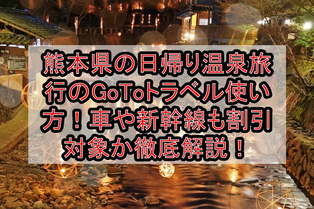 熊本県の日帰り温泉旅行のGoToトラベル使い方！車や新幹線も割引対象か徹底解説！