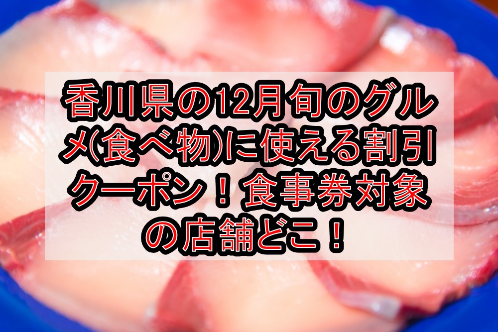 香川県の12月旬のグルメ(食べ物)に使える割引クーポン！食事券対象の店舗どこ！