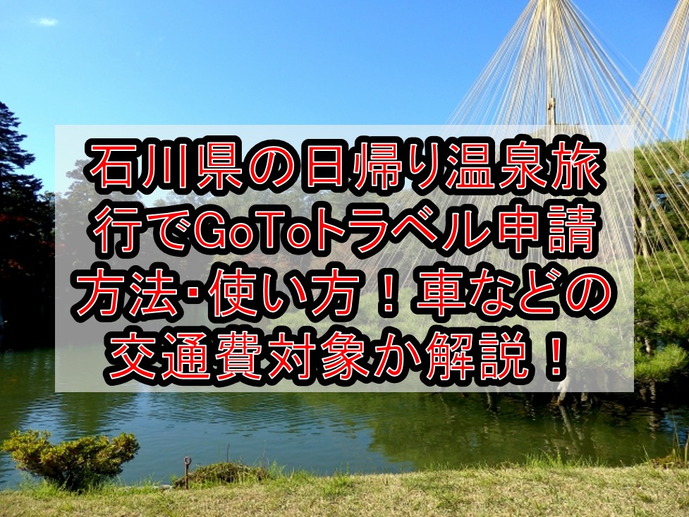 石川県の日帰り温泉旅行でGoToトラベル申請方法・使い方!車や新幹線などの交通費対象か解説!