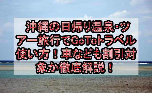 沖縄の日帰り温泉 ツアー旅行でgotoトラベル使い方 車なども割引対象か徹底解説 旅する亜人ちゃん