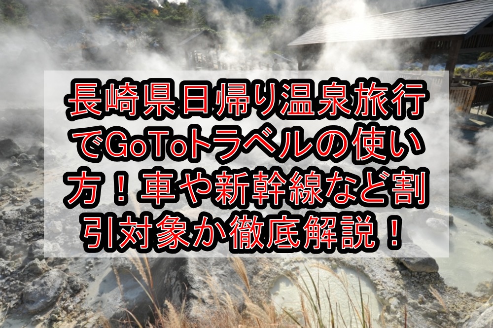 長崎県日帰り温泉旅行でGoToトラベルの使い方!車や新幹線など割引対象か徹底解説!