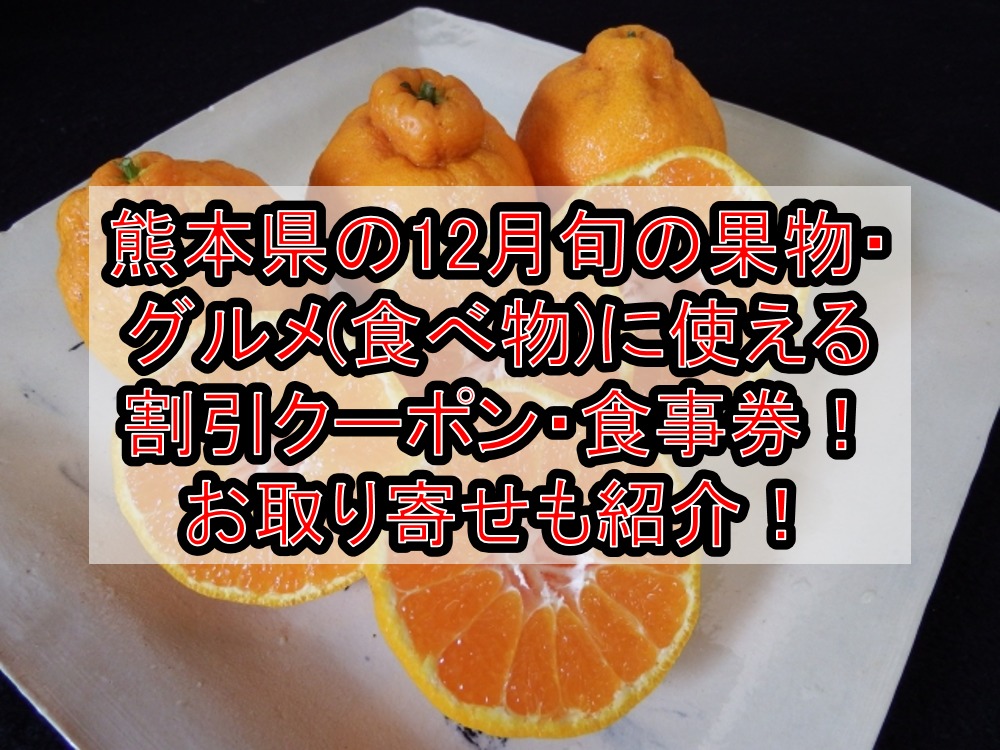 熊本県の12月旬の果物・グルメ(食べ物)に使える割引クーポン・食事券!お取り寄せおすすめも紹介!