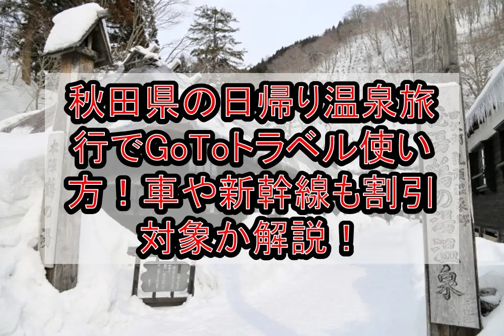 秋田県の日帰り温泉旅行でGoToトラベル使い方！車や新幹線も割引対象か解説！