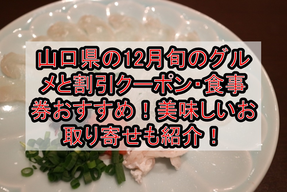 山口県の12月旬のグルメと割引クーポン 食事券おすすめ 美味しいお取り寄せも紹介 旅する亜人ちゃん