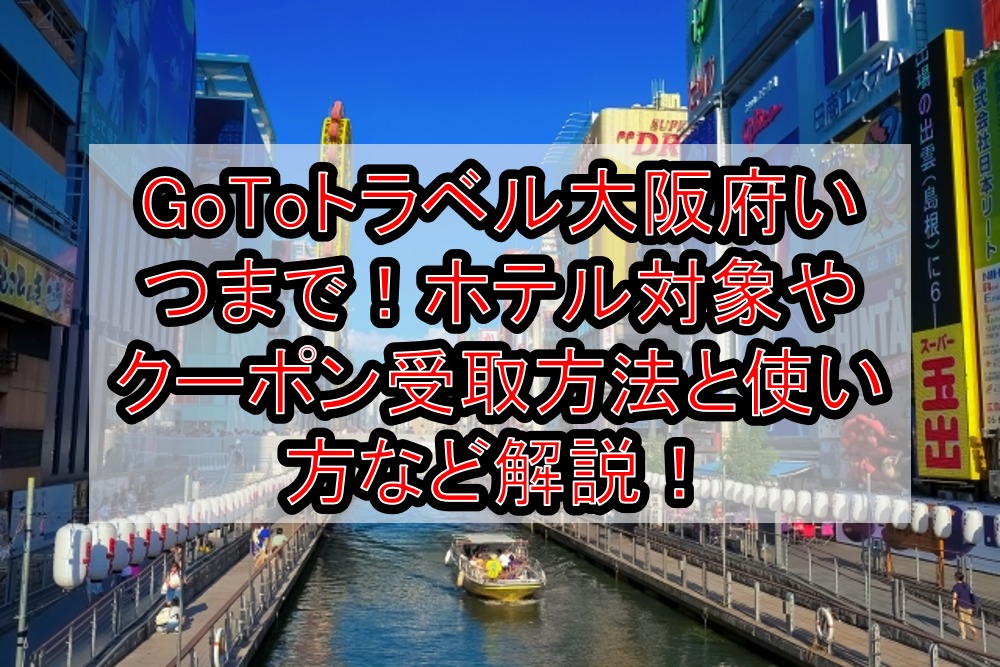 GoToトラベル大阪府いつまで!ホテル対象やクーポン受取方法と使い方など徹底解説!