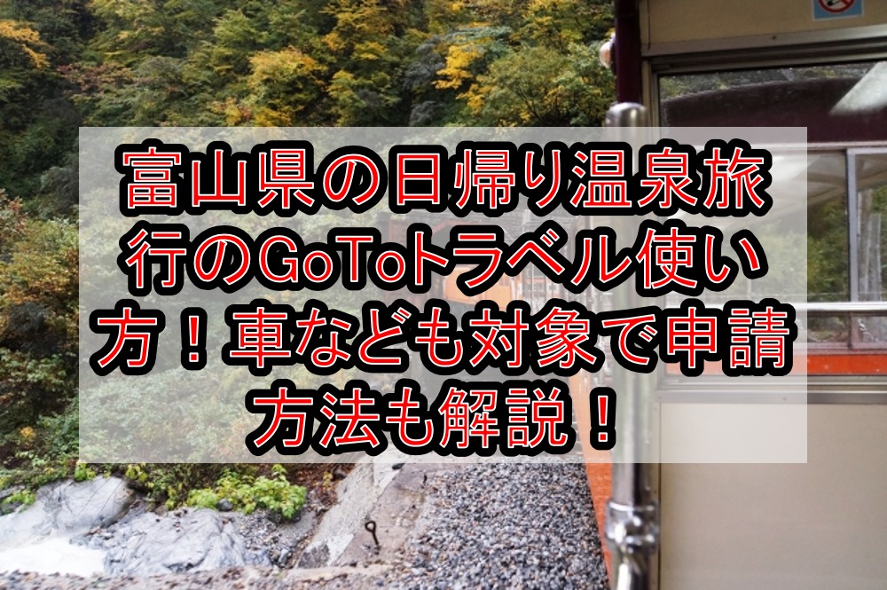 富山県の日帰り温泉旅行のGoToトラベル使い方！車や新幹線なども対象で申請方法も徹底解説！