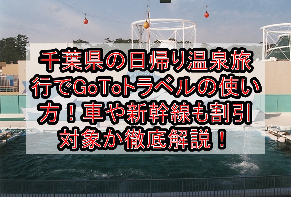 千葉県の日帰り温泉旅行でgotoトラベルの使い方 車や新幹線も割引対象か徹底解説 旅する亜人ちゃん