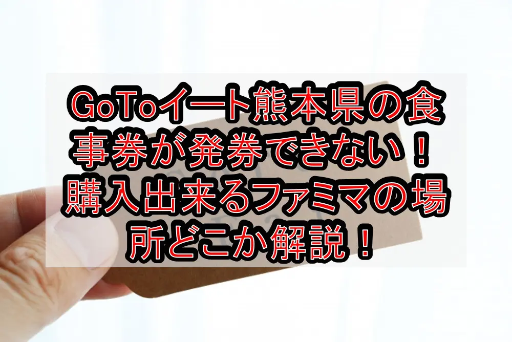 GoToイート熊本県の食事券が発券できない！購入出来るファミマの場所どこか徹底解説！