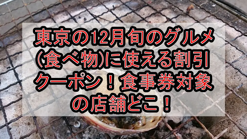 東京の12月旬のグルメ(食べ物)に使える割引クーポン！食事券対象の店舗どこ！