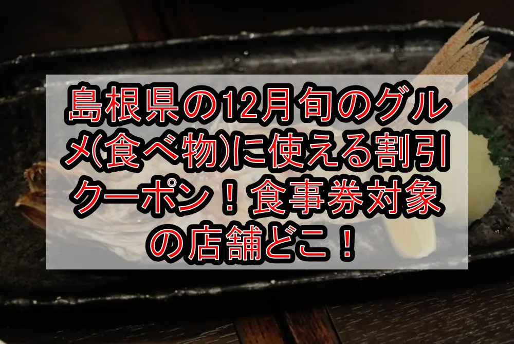 島根県の12月旬のグルメ(食べ物)に使える割引クーポン！食事券対象の店舗どこ！