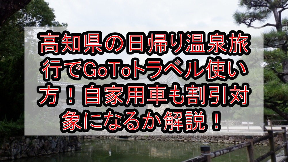 高知県の日帰り温泉旅行でgotoトラベル使い方 自家用車や新幹線も割引対象になるか解説 旅する亜人ちゃん