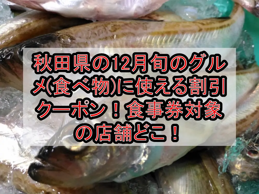 秋田県の12月旬のグルメ(食べ物)に使える割引クーポン！食事券対象の店舗どこ！