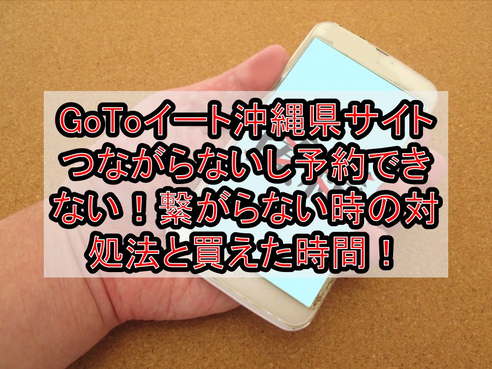 GoToイート沖縄県サイトつながらないし予約できない!繋がらない時の対処法と買えた時間!
