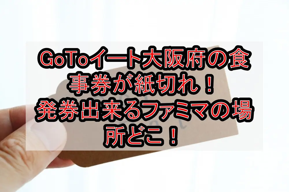 GoToイート大阪府の食事券が紙切れで発券場所どこ！ファミマで発行する対策方法を徹底解説！