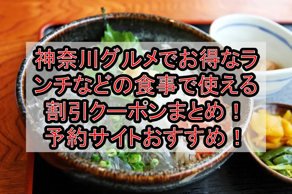 神奈川グルメでお得なランチなどの食事で使える割引クーポンまとめ！予約サイトおすすめはどこ！